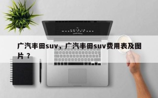广汽丰田suv，广汽丰田suv费用表及图片 ？