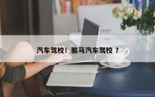 汽车驾校！骏马汽车驾校 ？