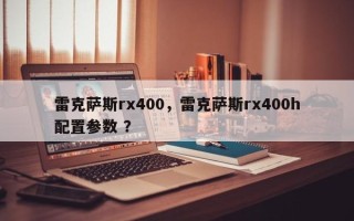 雷克萨斯rx400，雷克萨斯rx400h配置参数 ？