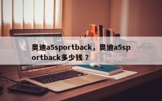 奥迪a5sportback，奥迪a5sportback多少钱 ？