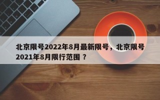 北京限号2022年8月最新限号，北京限号2021年8月限行范围 ？