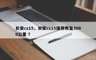 长安cs15，长安cs15保养恢复5000公里 ？