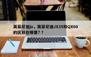 英菲尼迪jx，英菲尼迪JX35和QX60的区别在哪里? ？