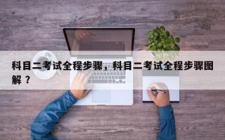 科目二考试全程步骤，科目二考试全程步骤图解 ？