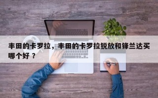 丰田的卡罗拉，丰田的卡罗拉锐放和锋兰达买哪个好 ？