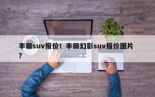 丰田suv报价！丰田幻影suv报价图片 ？