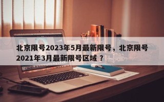 北京限号2023年5月最新限号，北京限号2021年3月最新限号区域 ？