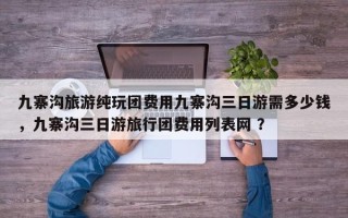 九寨沟旅游纯玩团费用九寨沟三日游需多少钱，九寨沟三日游旅行团费用列表网 ？