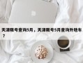 天津限号查询5月，天津限号5月查询外地车 ？