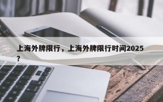 上海外牌限行，上海外牌限行时间2025 ？