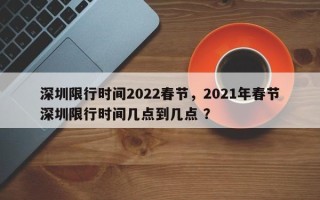 深圳限行时间2022春节，2021年春节深圳限行时间几点到几点 ？