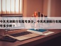 今天天津限行车尾号多少，今天天津限行车尾号多少啊 ？