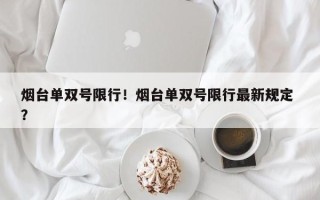 烟台单双号限行！烟台单双号限行最新规定 ？