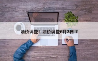油价调整！油价调整6月3日 ？