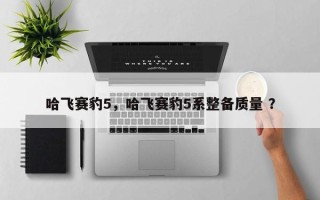 哈飞赛豹5，哈飞赛豹5系整备质量 ？