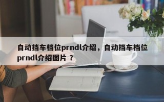 自动挡车档位prndl介绍，自动挡车档位prndl介绍图片 ？