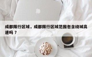 成都限行区域，成都限行区域范围包含绕城高速吗 ？