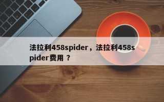法拉利458spider，法拉利458spider费用 ？