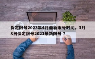 保定限号2023年4月最新限号时间，3月8日保定限号2021最新限号 ？