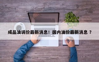 成品油调价最新消息！国内油价最新消息 ？
