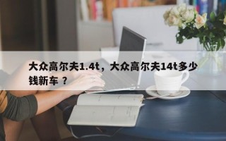 大众高尔夫1.4t，大众高尔夫14t多少钱新车 ？