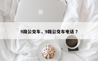 9路公交车，9路公交车电话 ？