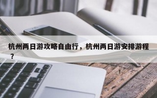杭州两日游攻略自由行，杭州两日游安排游程 ？