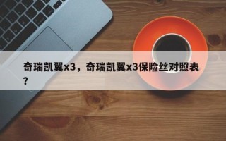 奇瑞凯翼x3，奇瑞凯翼x3保险丝对照表 ？