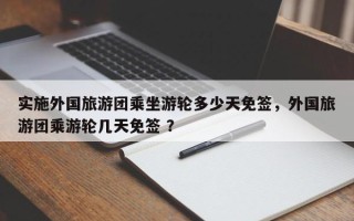 实施外国旅游团乘坐游轮多少天免签，外国旅游团乘游轮几天免签 ？