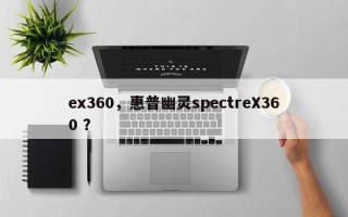 ex360，惠普幽灵spectreX360 ？