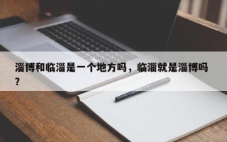 淄博和临淄是一个地方吗，临淄就是淄博吗 ？