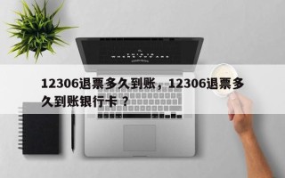 12306退票多久到账，12306退票多久到账银行卡 ？