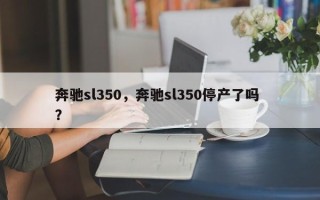 奔驰sl350，奔驰sl350停产了吗 ？
