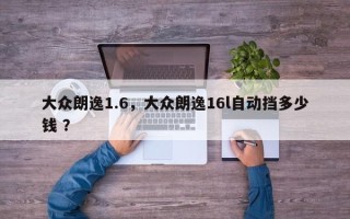 大众朗逸1.6，大众朗逸16l自动挡多少钱 ？