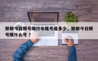邯郸今日限号限行车尾号是多少，邯郸今日限号限什么号 ？
