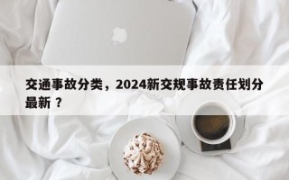 交通事故分类，2024新交规事故责任划分最新 ？