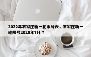2022年石家庄新一轮限号表，石家庄新一轮限号2020年7月 ？