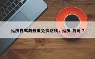延庆自驾游最美免费路线，延庆 自驾 ？