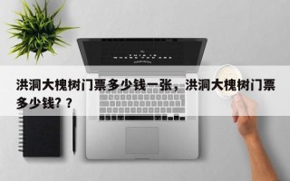 洪洞大槐树门票多少钱一张，洪洞大槐树门票多少钱? ？