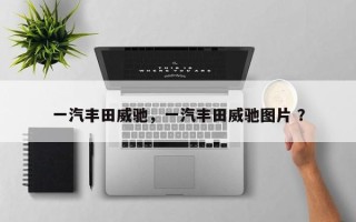 一汽丰田威驰，一汽丰田威驰图片 ？