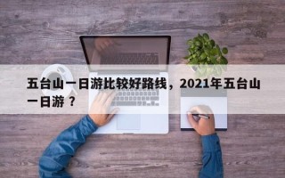 五台山一日游比较好路线，2021年五台山一日游 ？