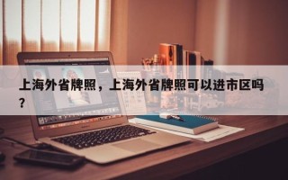 上海外省牌照，上海外省牌照可以进市区吗 ？