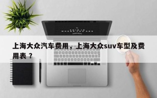 上海大众汽车费用，上海大众suv车型及费用表 ？
