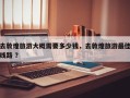 去敦煌旅游大概需要多少钱，去敦煌旅游最佳线路 ？