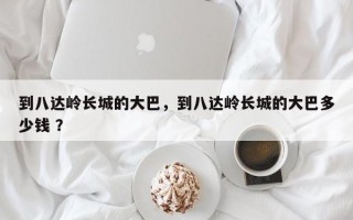 到八达岭长城的大巴，到八达岭长城的大巴多少钱 ？