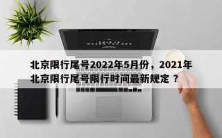 北京限行尾号2022年5月份，2021年北京限行尾号限行时间最新规定 ？