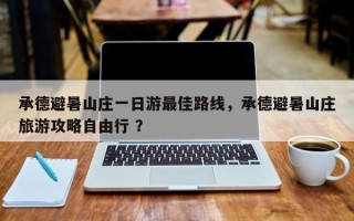 承德避暑山庄一日游最佳路线，承德避暑山庄旅游攻略自由行 ？