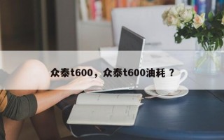 众泰t600，众泰t600油耗 ？