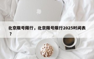 北京限号限行，北京限号限行2025时间表 ？