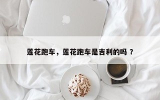 莲花跑车，莲花跑车是吉利的吗 ？